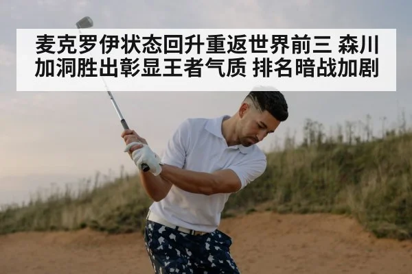 麦克罗伊状态回升重返世界前三 森川加洞胜出彰显王者气质 排名暗战加剧