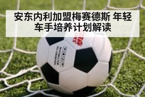 安东内利加盟梅赛德斯 年轻车手培养计划解读