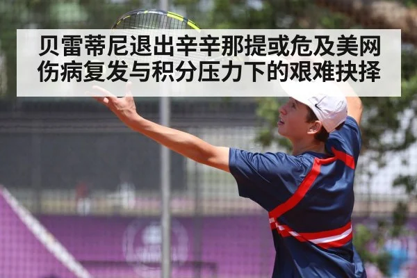 贝雷蒂尼退出辛辛那提或危及美网 伤病复发与积分压力下的艰难抉择