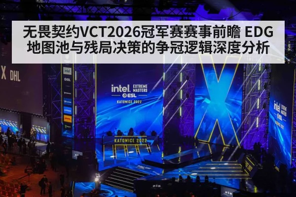 无畏契约VCT2026冠军赛赛事前瞻 EDG地图池与残局决策的争冠逻辑深度分析
