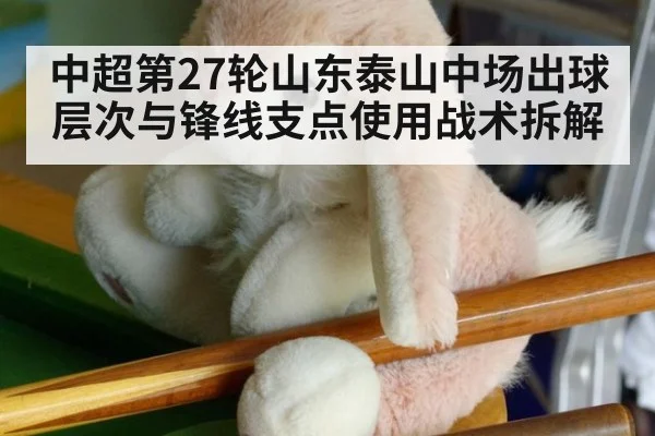 中超第27轮山东泰山中场出球层次与锋线支点使用战术拆解