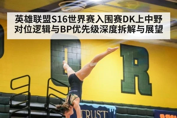 英雄联盟S16世界赛入围赛DK上中野对位逻辑与BP优先级深度拆解与展望