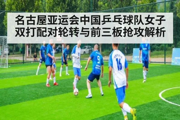 名古屋亚运会中国乒乓球队女子双打配对轮转与前三板抢攻解析