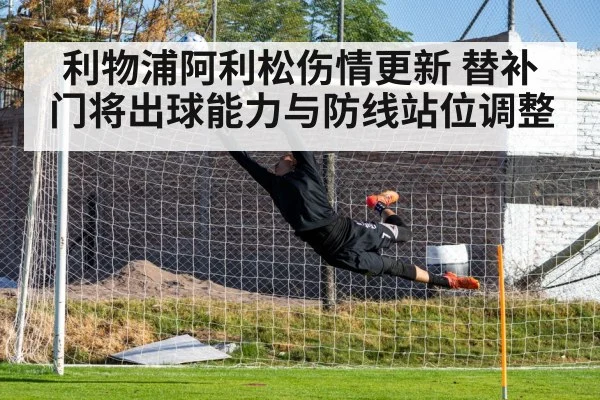 利物浦阿利松伤情更新 替补门将出球能力与防线站位调整(ag)