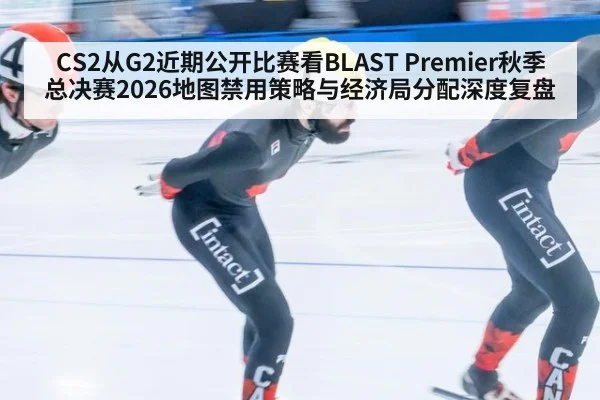 CS2从G2近期公开比赛看BLAST Premier秋季总决赛2026地图禁用策略与经济局分配深度复盘